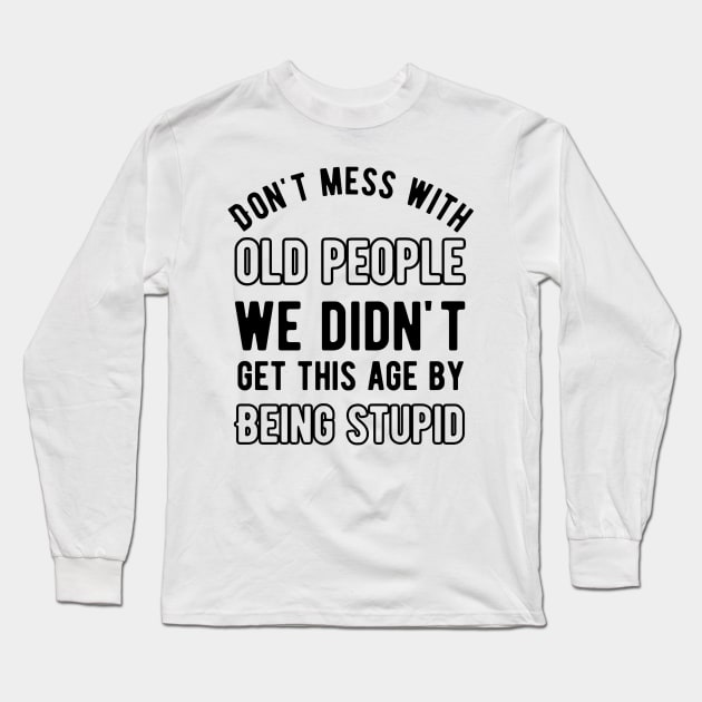 Don't mess with old people we didn't get this age by being stupid Long Sleeve T-Shirt by Alennomacomicart